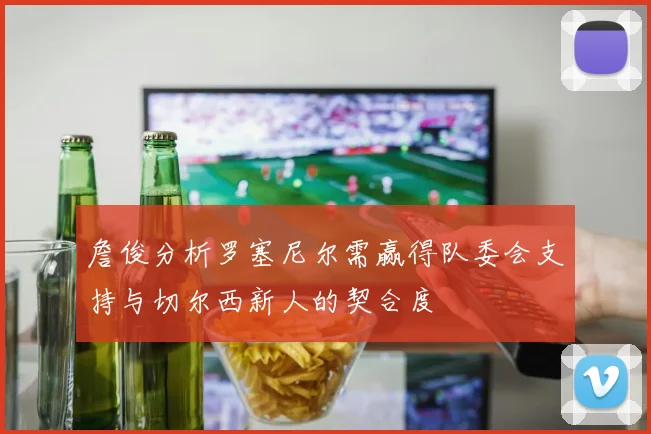 詹俊分析罗塞尼尔需赢得队委会支持与切尔西新人的契合度