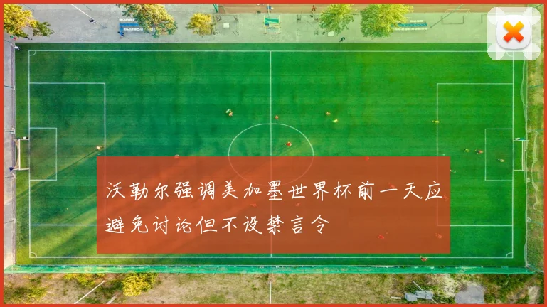 沃勒尔强调美加墨世界杯前一天应避免讨论但不设禁言令