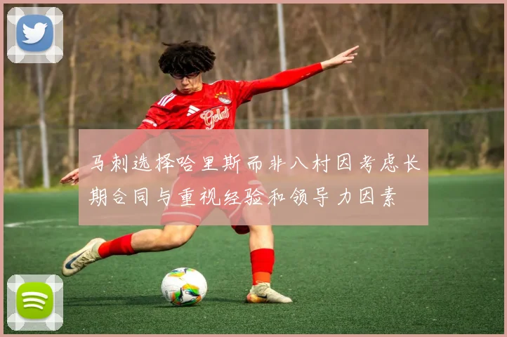 马刺选择哈里斯而非八村因考虑长期合同与重视经验和领导力因素
