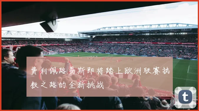 费利佩路易斯即将踏上欧洲联赛执教之路的全新挑战
