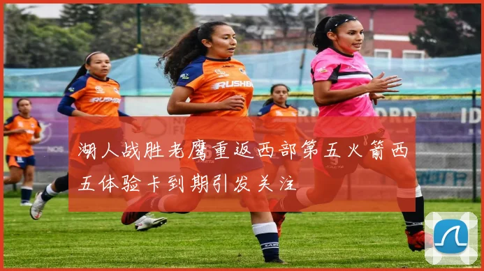湖人战胜老鹰重返西部第五火箭西五体验卡到期引发关注