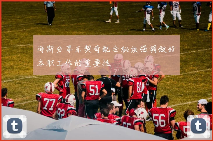 海斯分享东契奇配合秘诀强调做好本职工作的重要性